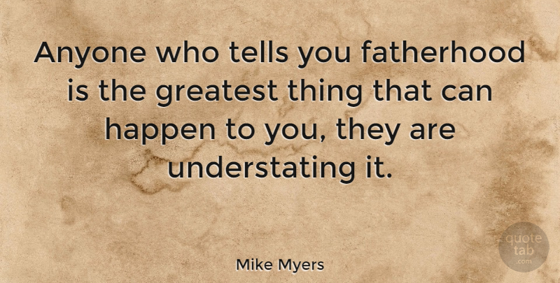 Mike Myers Quote About Dad, Fatherhood, Happens: Anyone Who Tells You Fatherhood...