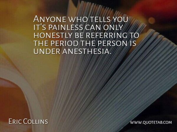 Eric Collins Quote About Anyone, Honestly, Painless, Period, Referring: Anyone Who Tells You Its...