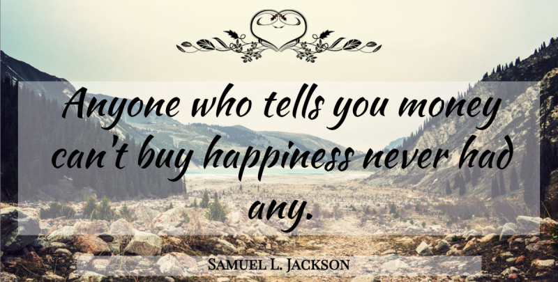 Samuel L. Jackson Quote About Happiness, Money Cant Buy Happiness: Anyone Who Tells You Money...
