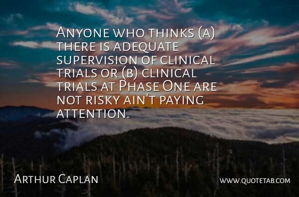 Arthur Caplan Quote About Adequate, Anyone, Clinical, Paying, Phase: Anyone Who Thinks A There...