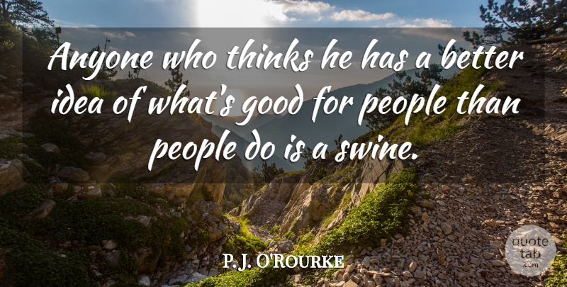 P. J. O'Rourke Quote About Thinking, Ideas, People: Anyone Who Thinks He Has...