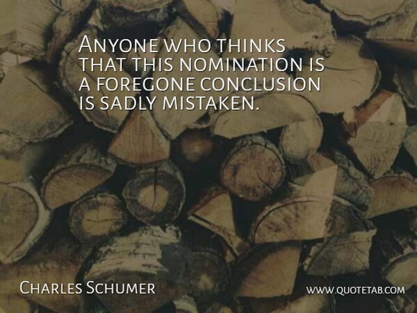 Charles Schumer Quote About Anyone, Conclusion, Nomination, Sadly, Thinks: Anyone Who Thinks That This...