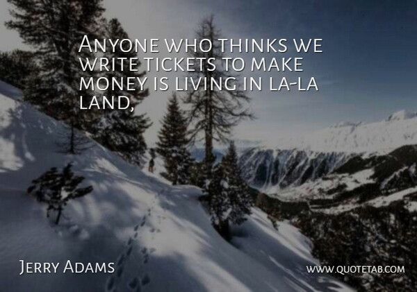 Jerry Adams Quote About Anyone, Land, Living, Money, Thinks: Anyone Who Thinks We Write...