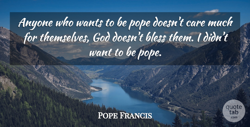 Pope Francis Quote About Want, Care, Pope: Anyone Who Wants To Be...