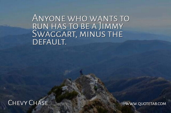 Chevy Chase Quote About Running, Want, Default: Anyone Who Wants To Run...