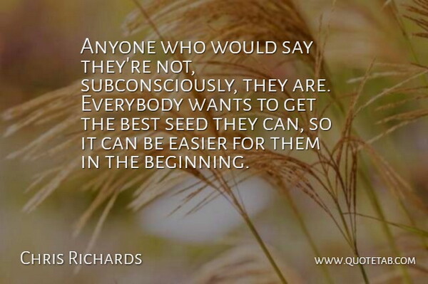 Chris Richards Quote About Anyone, Best, Easier, Everybody, Seed: Anyone Who Would Say Theyre...