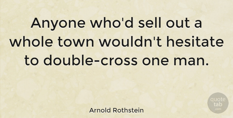 Arnold Rothstein Quote About Men, Towns, Crosses: Anyone Whod Sell Out A...