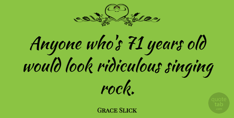 Grace Slick Quote About Years, Rocks, Singing: Anyone Whos 71 Years Old...