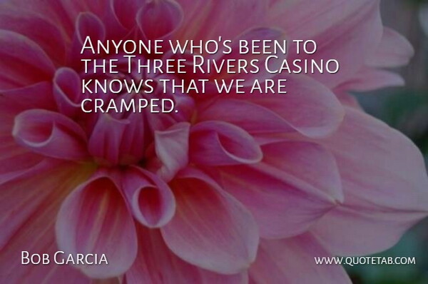 Bob Garcia Quote About Anyone, Casino, Knows, Rivers, Three: Anyone Whos Been To The...