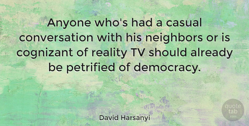 David Harsanyi Quote About Casual, Conversation, Neighbors, Petrified, Tv: Anyone Whos Had A Casual...