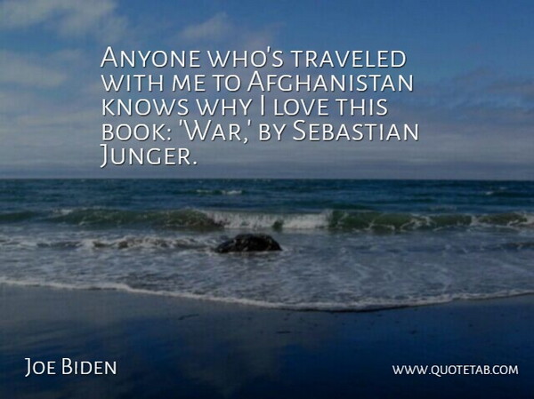 Joe Biden Quote About Anyone, Knows, Love, Traveled, War: Anyone Whos Traveled With Me...