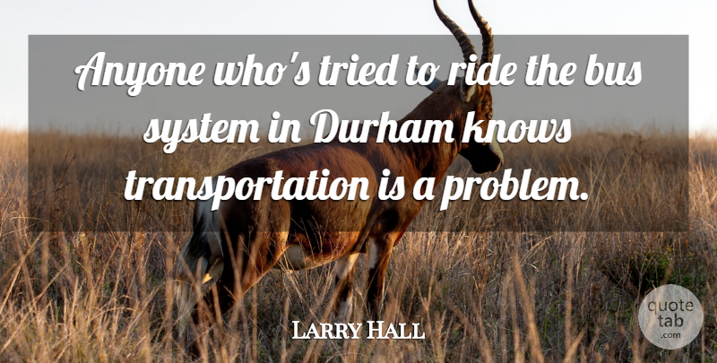 Larry Hall Quote About Anyone, Bus, Knows, Ride, System: Anyone Whos Tried To Ride...