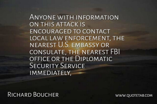 Richard Boucher Quote About Anyone, Attack, Contact, Diplomatic, Embassy: Anyone With Information On This...