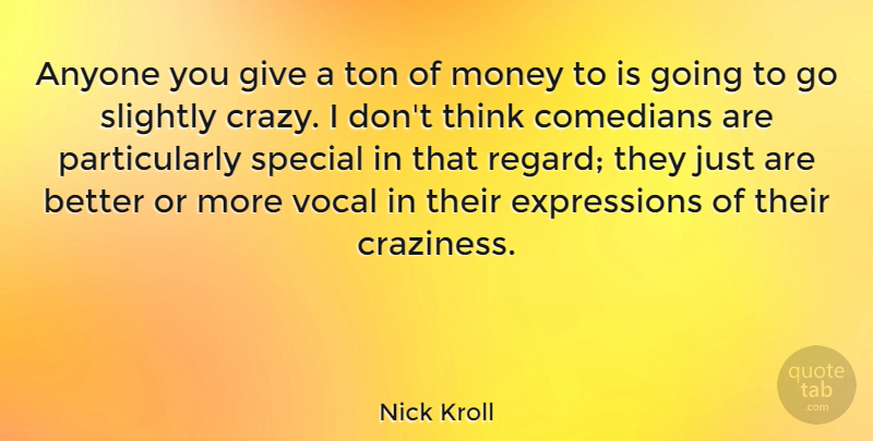 Nick Kroll Quote About Crazy, Thinking, Expression: Anyone You Give A Ton...