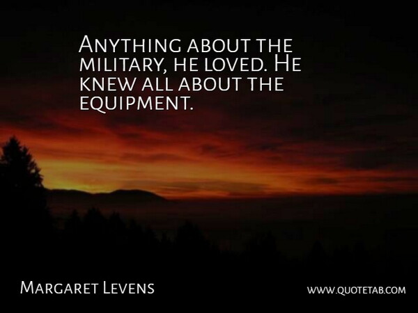 Margaret Levens Quote About Knew: Anything About The Military He...