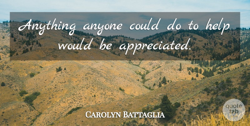 Carolyn Battaglia Quote About Anyone, Help: Anything Anyone Could Do To...