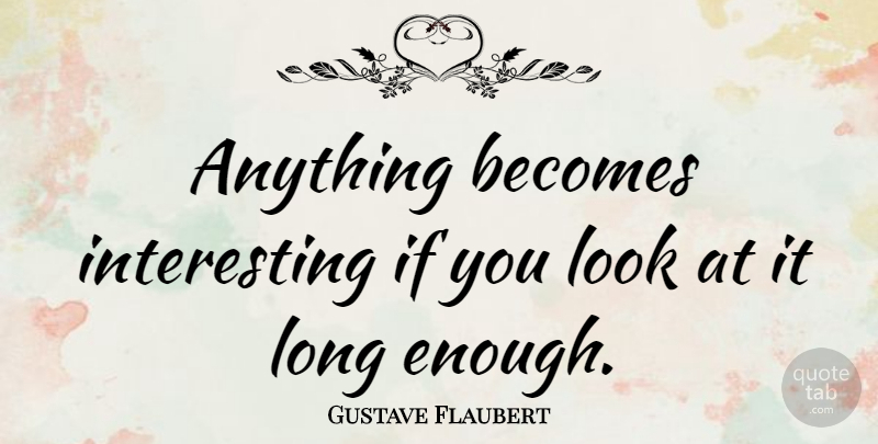 Gustave Flaubert Quote About Interesting, Long, Looks: Anything Becomes Interesting If You...