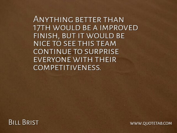 Bill Brist Quote About Continue, Improved, Nice, Surprise, Team: Anything Better Than 17th Would...