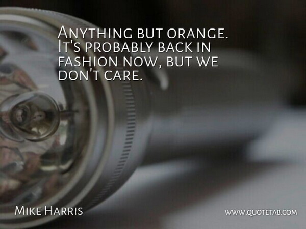 Mike Harris Quote About Fashion: Anything But Orange Its Probably...