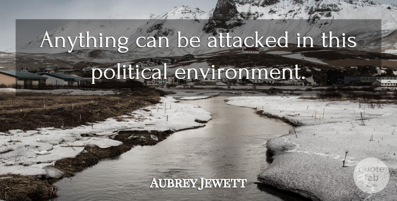 Aubrey Jewett Quote About Attacked, Political: Anything Can Be Attacked In...