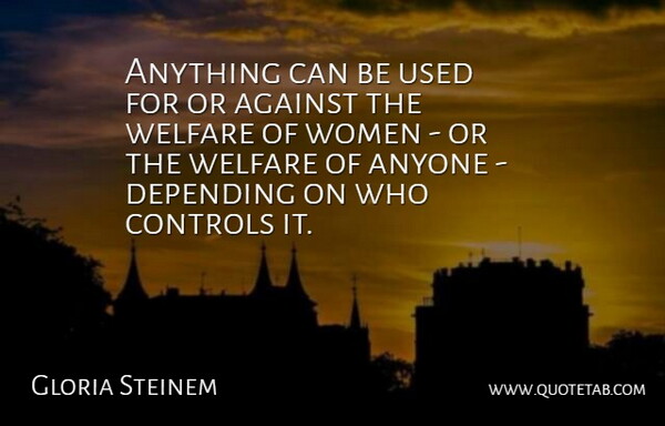 Gloria Steinem Quote About Anyone, Controls, Depending, Women: Anything Can Be Used For...