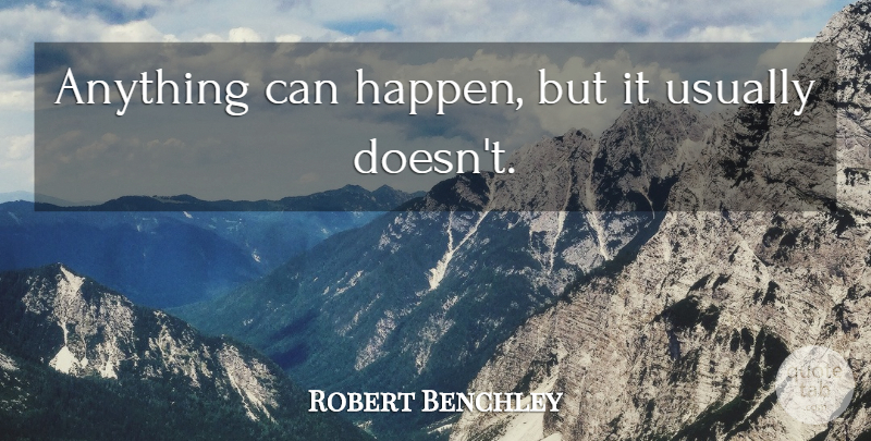 Robert Benchley Quote About Anything Can Happen, Happens: Anything Can Happen But It...