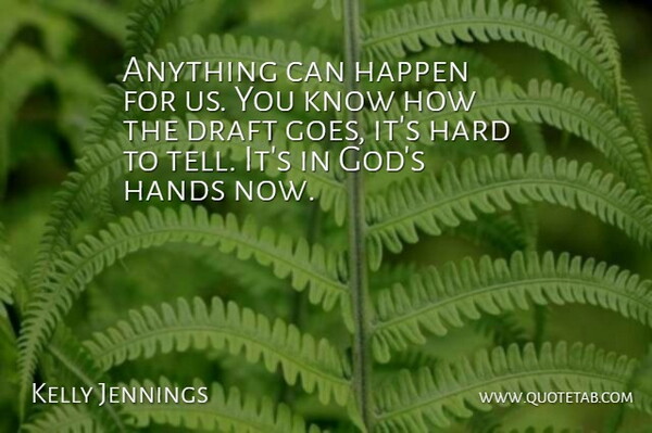 Kelly Jennings Quote About Draft, Hands, Happen, Hard: Anything Can Happen For Us...
