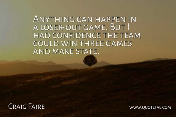 Craig Faire Quote About Confidence, Games, Happen, Sports, Team: Anything Can Happen In A...
