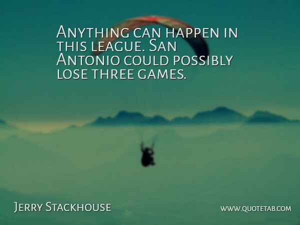 Jerry Stackhouse Quote About Happen, Lose, Possibly, San, Three: Anything Can Happen In This...