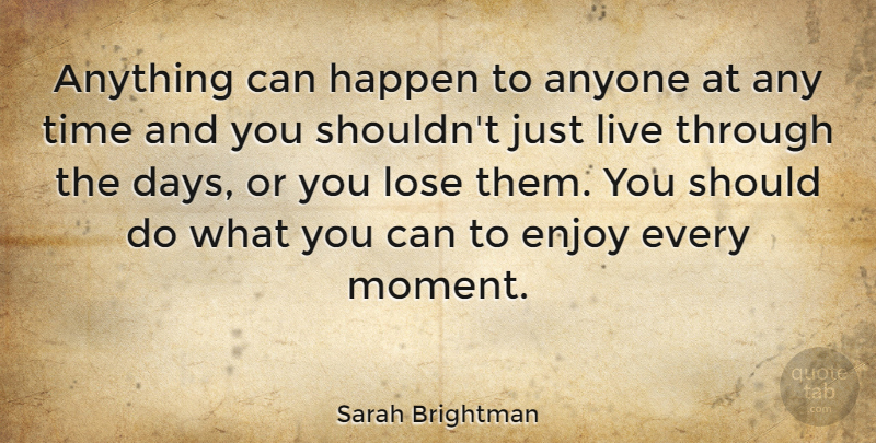 Sarah Brightman Quote About Live In The Moment, Moments, Should: Anything Can Happen To Anyone...
