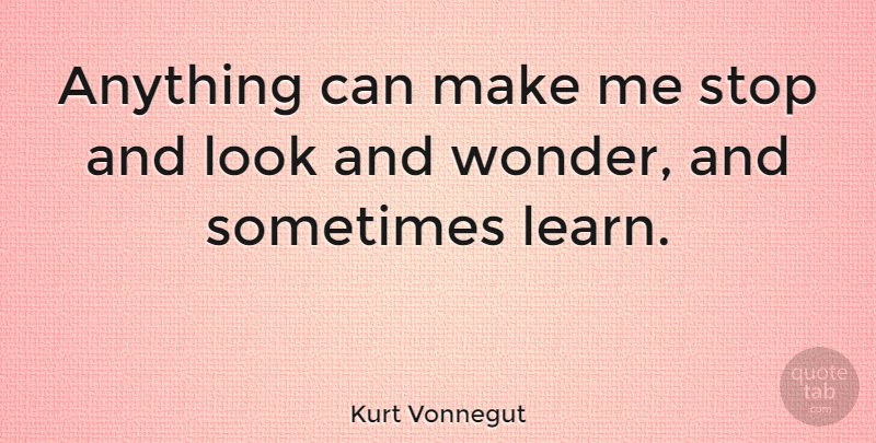 Kurt Vonnegut Quote About Looks, Sometimes, Wonder: Anything Can Make Me Stop...