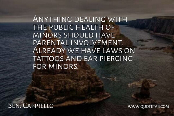 Sen. Cappiello Quote About Dealing, Ear, Health, Laws, Parental: Anything Dealing With The Public...