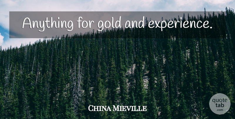 China Mieville Quote About Gold: Anything For Gold And Experience...