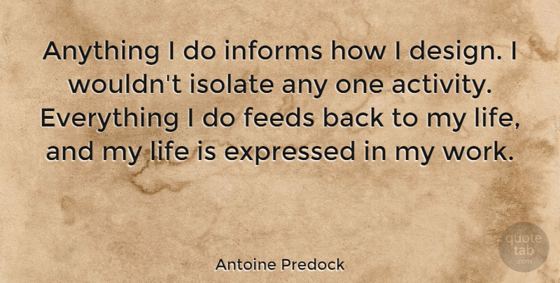 Antoine Predock Quote About Design, Expressed, Feeds, Informs, Isolate: Anything I Do Informs How...