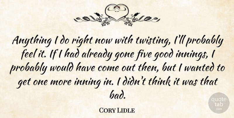 Cory Lidle Quote About Five, Gone, Good: Anything I Do Right Now...
