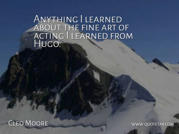 Cleo Moore Quote About Art, Fine: Anything I Learned About The...