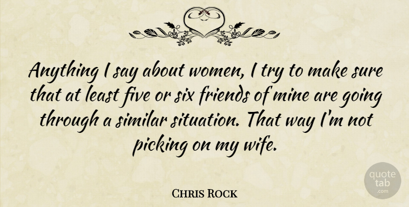 Chris Rock Quote About Five, Mine, Picking, Similar, Six: Anything I Say About Women...
