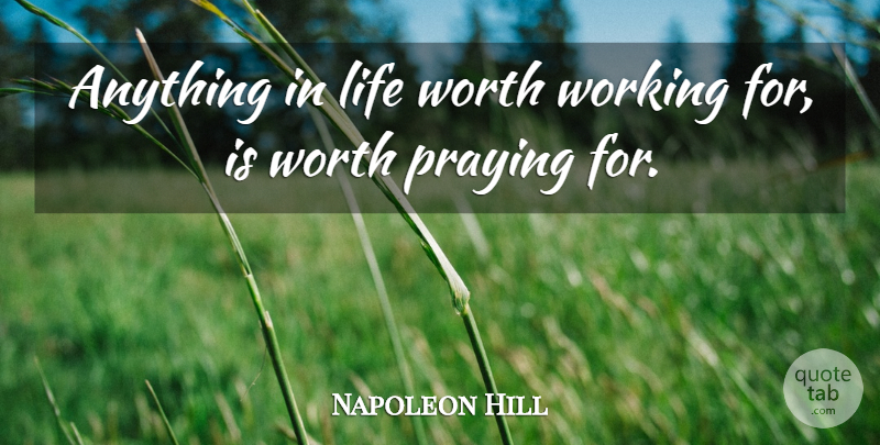 Napoleon Hill Quote About Praying, Anything In Life: Anything In Life Worth Working...