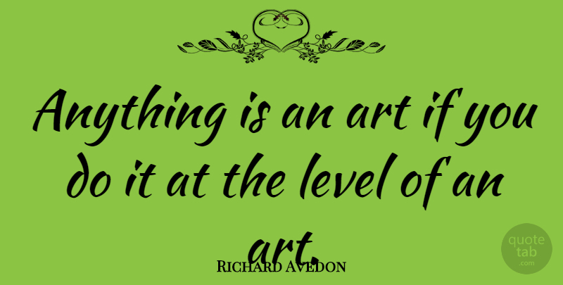 Richard Avedon Quote About Art, Levels, Ifs: Anything Is An Art If...
