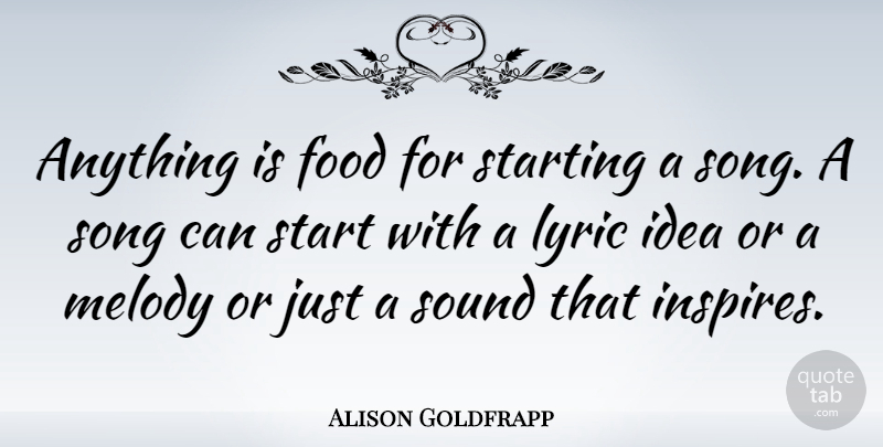 Alison Goldfrapp Quote About Food, Lyric, Melody, Song, Sound: Anything Is Food For Starting...