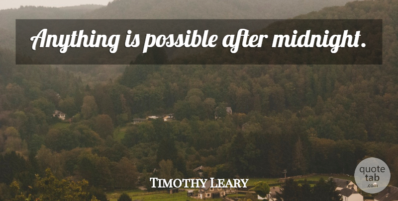 Timothy Leary Quote About Midnight, Anything Is Possible: Anything Is Possible After Midnight...