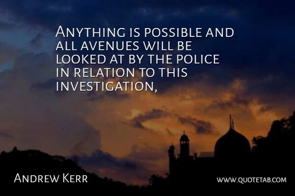 Andrew Kerr Quote About Avenues, Looked, Police, Possible, Relation: Anything Is Possible And All...
