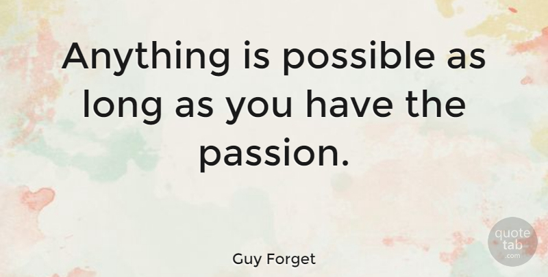 Guy Forget Quote About Passion, Long, Anything Is Possible: Anything Is Possible As Long...
