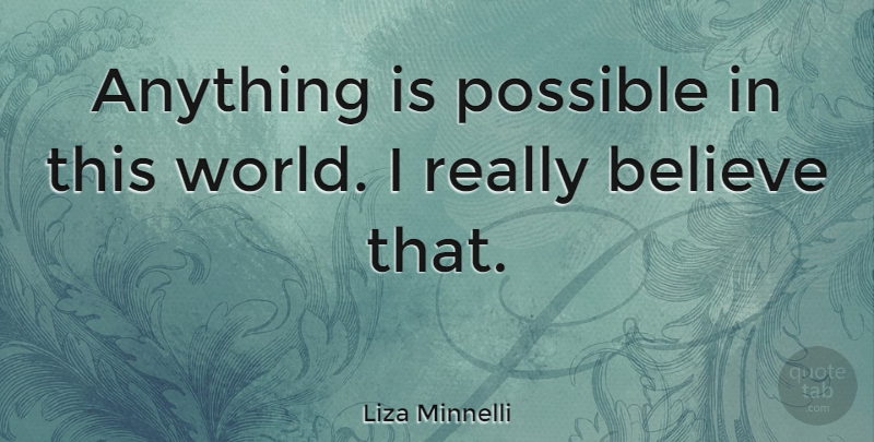 Liza Minnelli Quote About Believe, World, This World: Anything Is Possible In This...