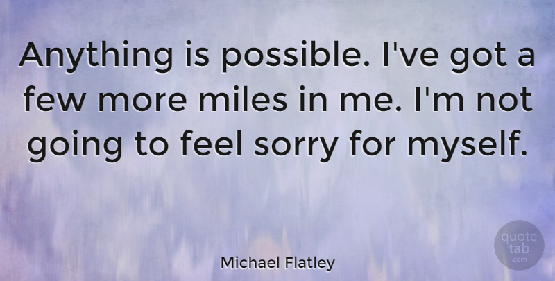 Michael Flatley Quote About Sorry, Miles, Feels: Anything Is Possible Ive Got...