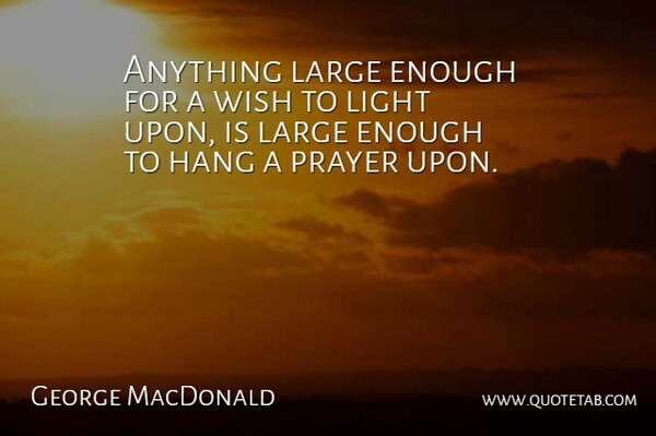 George MacDonald Quote About Prayer, Light, Wish: Anything Large Enough For A...