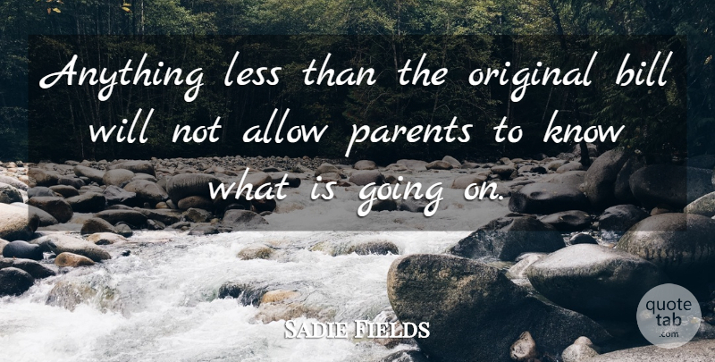 Sadie Fields Quote About Allow, Bill, Less, Original, Parents: Anything Less Than The Original...