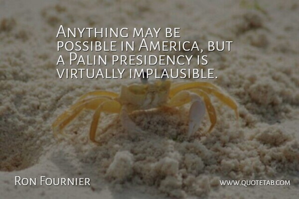 Ron Fournier Quote About America, May, Palin: Anything May Be Possible In...