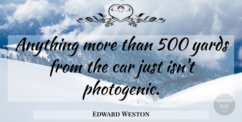 Edward Weston Quote About Photography, Car, Yards: Anything More Than 500 Yards...