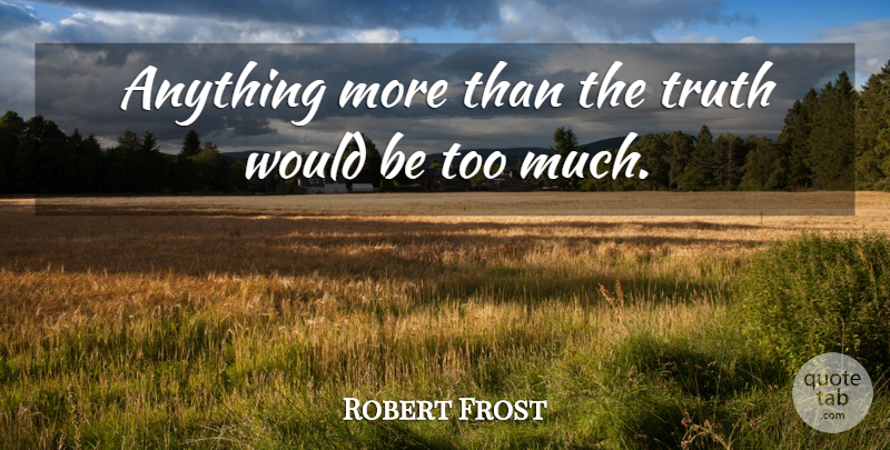 Robert Frost Quote About Truth, Atheism, Too Much: Anything More Than The Truth...